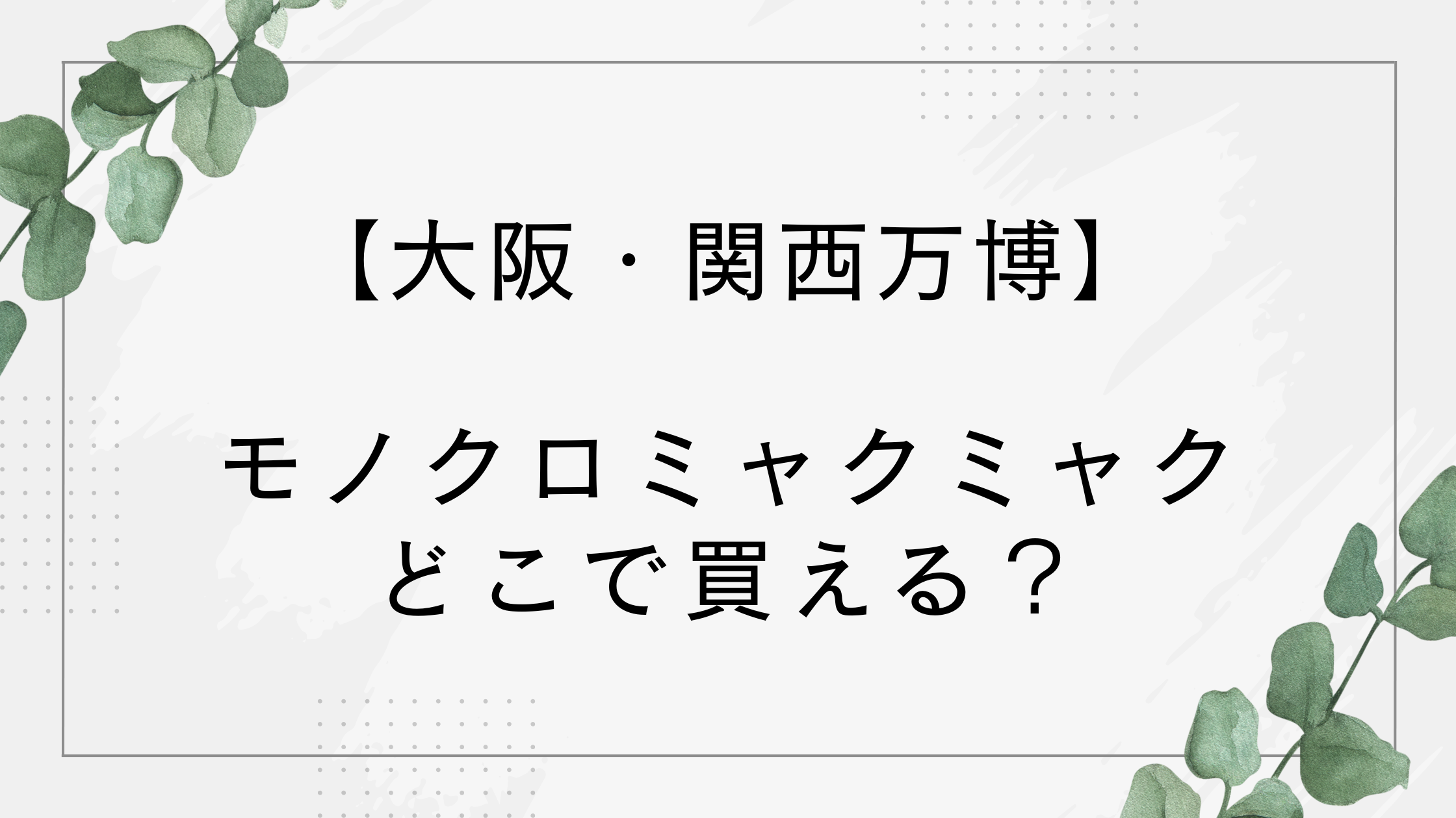 【万博】モノクロミャクミャクはどこで買える？黒ミャクミャクのぬいぐるみやキーホルダーなどが人気！
