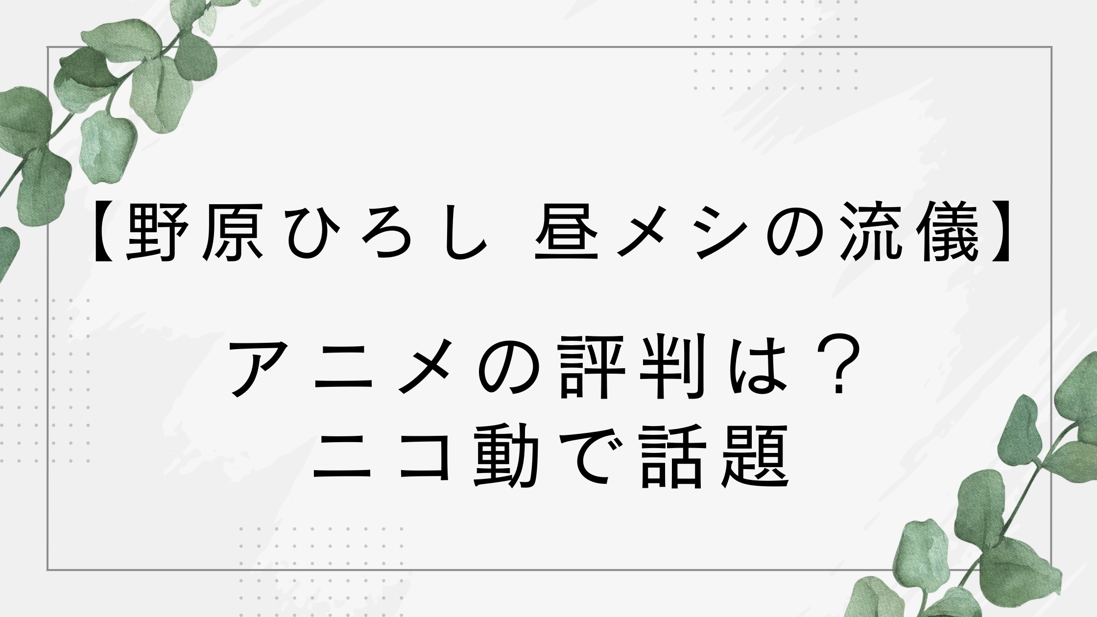 【野原ひろし 昼メシの流儀】アニメの評判は？ニコ動で話題のクレヨンしんちゃん公式スピンオフ！