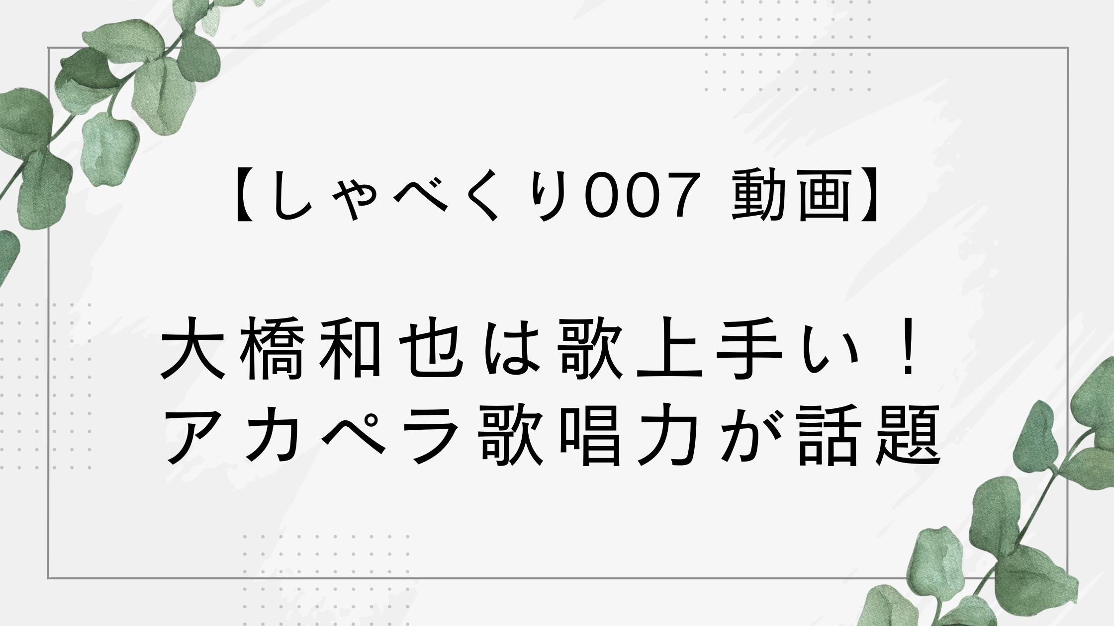 【動画】大橋和也は歌上手い！しゃべくり007でのアカペラ歌唱力が話題に！