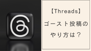 スレッズゴースト投稿のやり方は?できない?使い方とゴースト機能とは何かを解説【Threads】