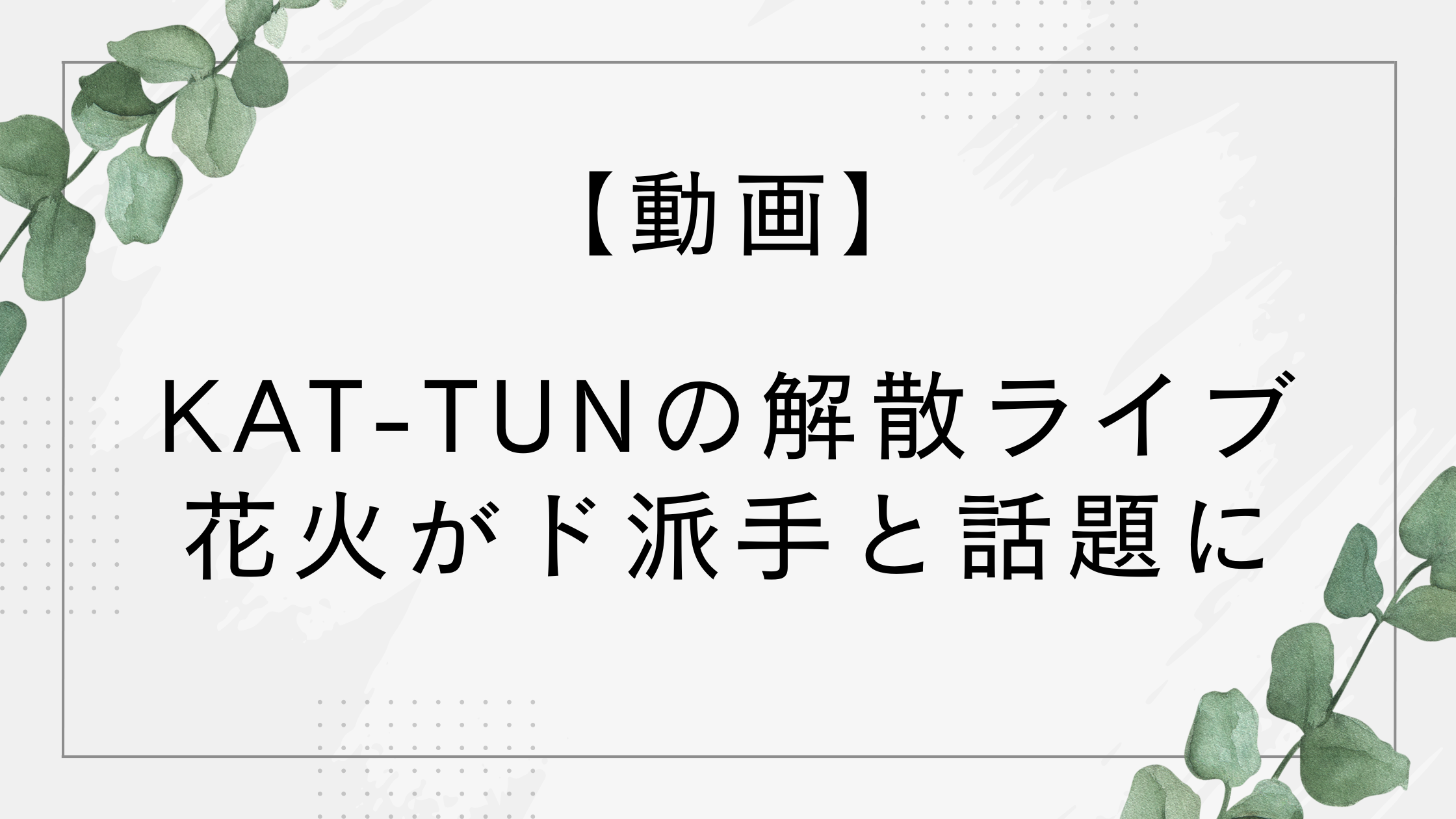 【動画】KAT-TUNの解散ライブで花火や特効がすごいと話題に！見逃し配信はある？