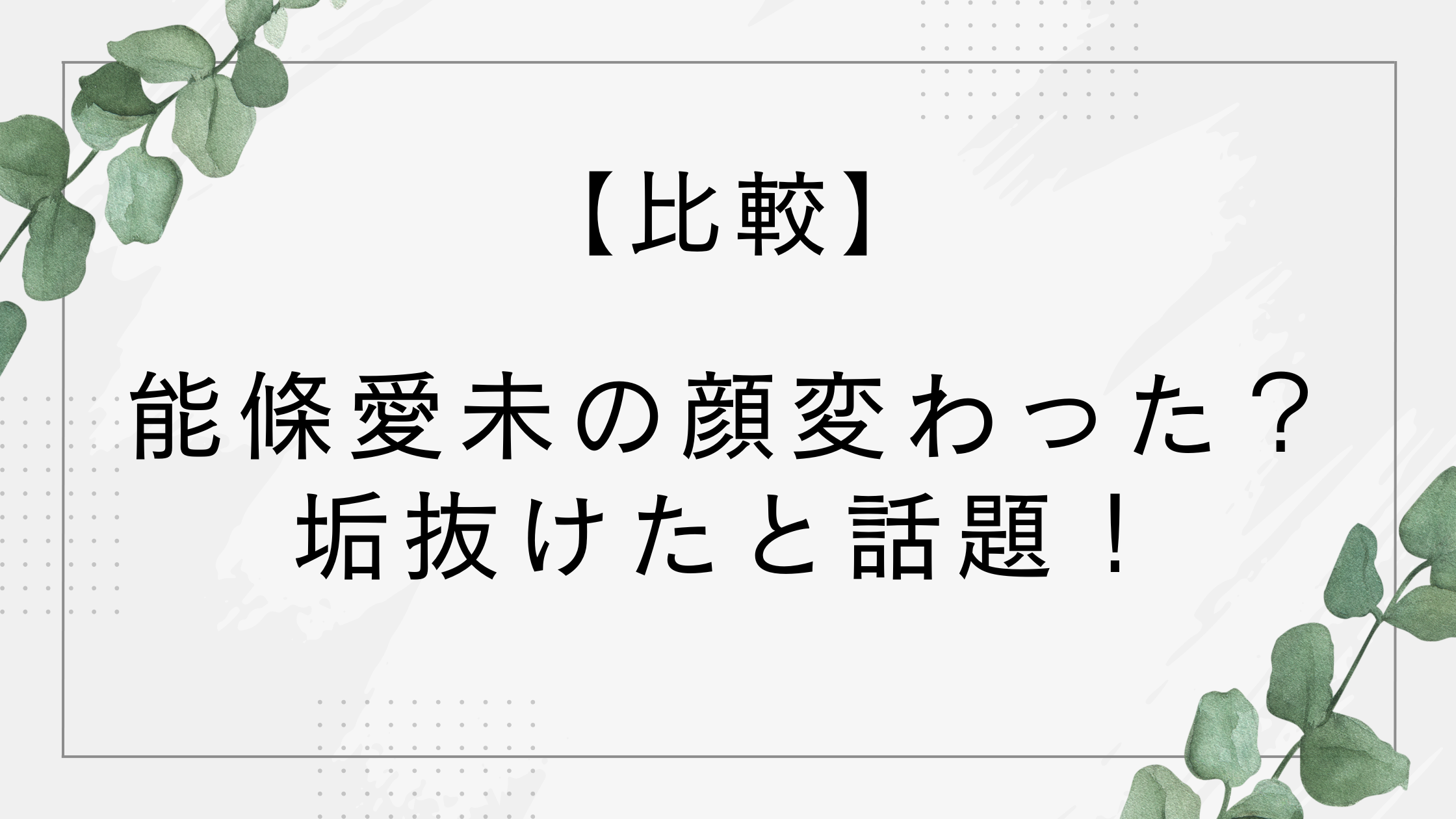 【比較】能條愛未の顔変わった？可愛くなった・垢抜けたと話題に！