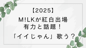 【2025】milk紅白出場ならイイじゃん歌う?チキンラーメンCM曲でも話題!