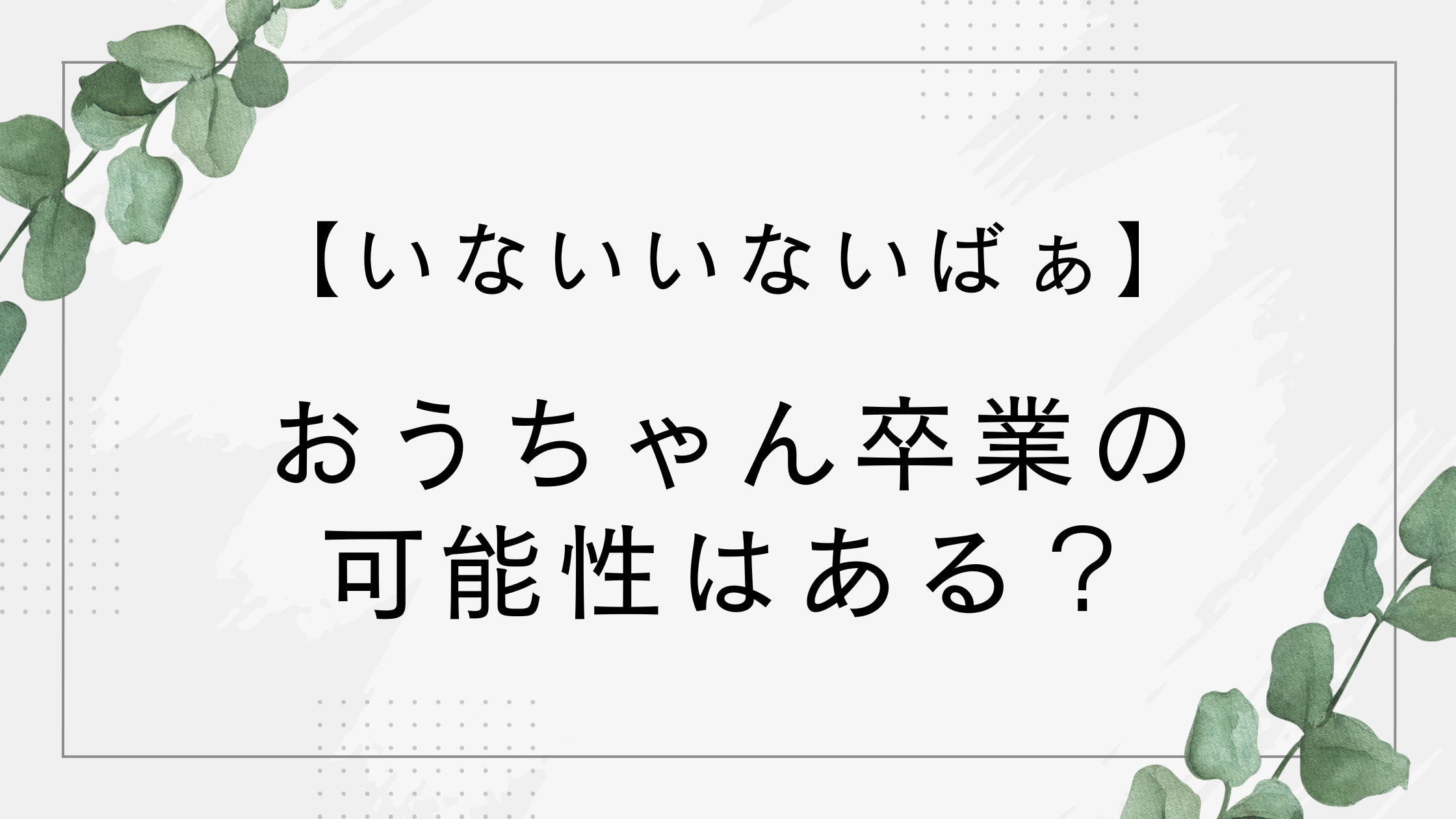 【いないいないばぁ】おうちゃん卒業って本当?そらちゃん交代の可能性は?