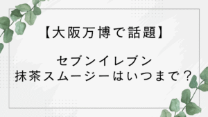 セブンイレブン抹茶スムージーはいつまで？大阪万博で話題！売り切れ続出でどこで買える？