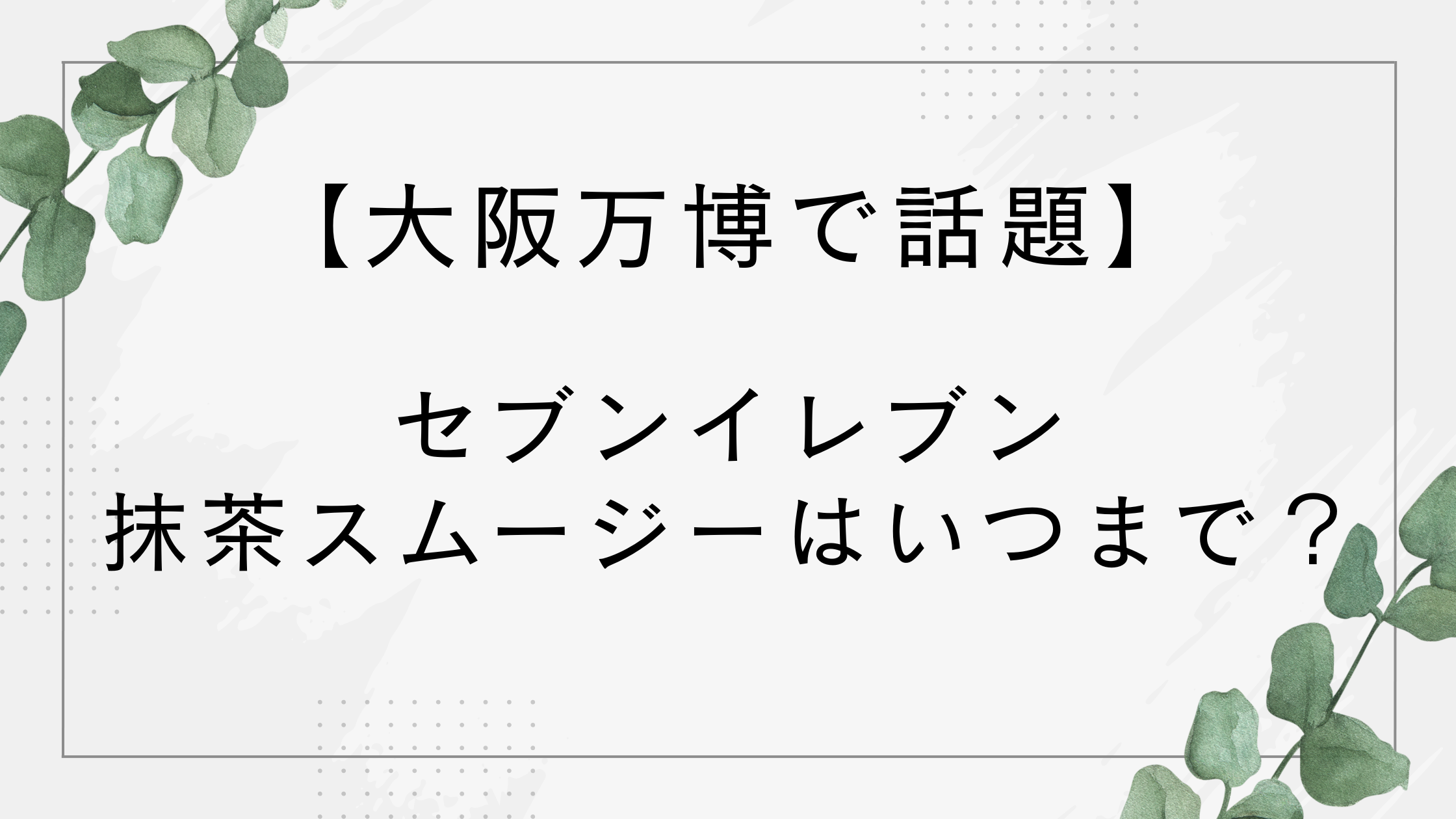 セブンイレブン抹茶スムージーはいつまで？大阪万博で話題！売り切れ続出でどこで買える？