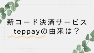 テッペイ(teppay)の由来は?なぜ?SuicaとPASMOからコード決済が登場し話題に