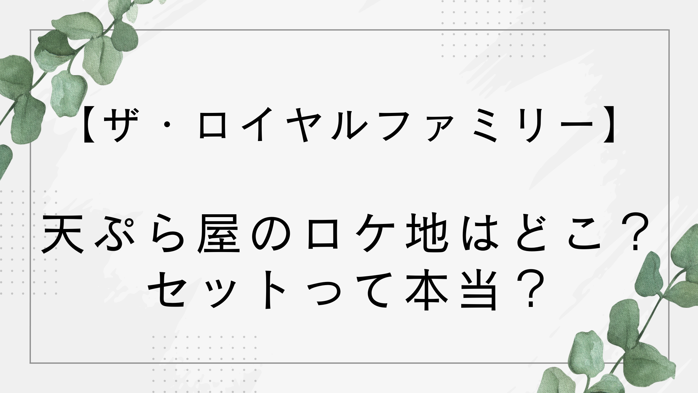 【ザ・ロイヤルファミリー】天ぷら屋のロケ地はどこ？セットって本当？【2話】