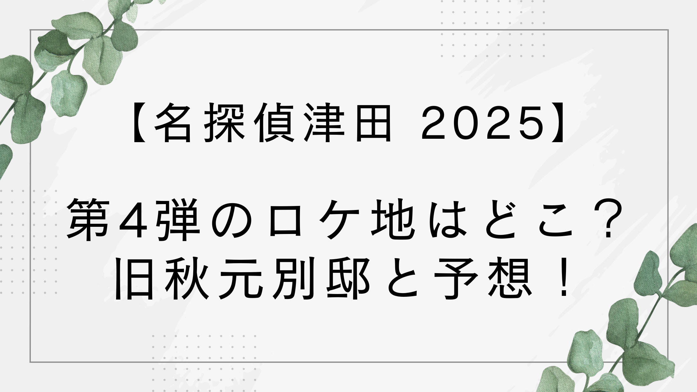 【2025】名探偵津田のロケ地はどこ？第4弾は旧秋本別邸！【水曜日のダウンタウン】