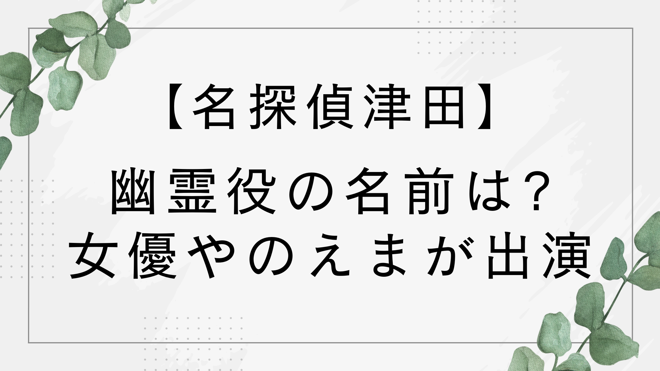 【名探偵津田】幽霊役の名前は？誰？女優矢埜愛茉(やのえま)が出演【水ダウ第4弾】