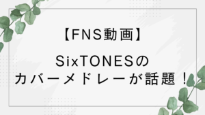 【FNS動画】SixTONESのメドレーが話題!カバーした5曲がベストアルバム収録!