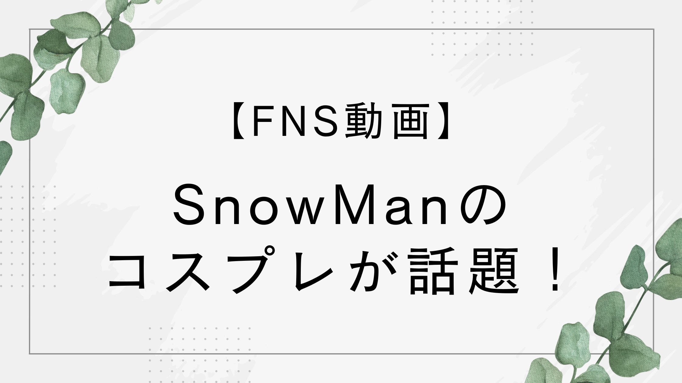 【FNS動画】カリスマックスのコスプレが話題!誰に変身?【SnowMan】
