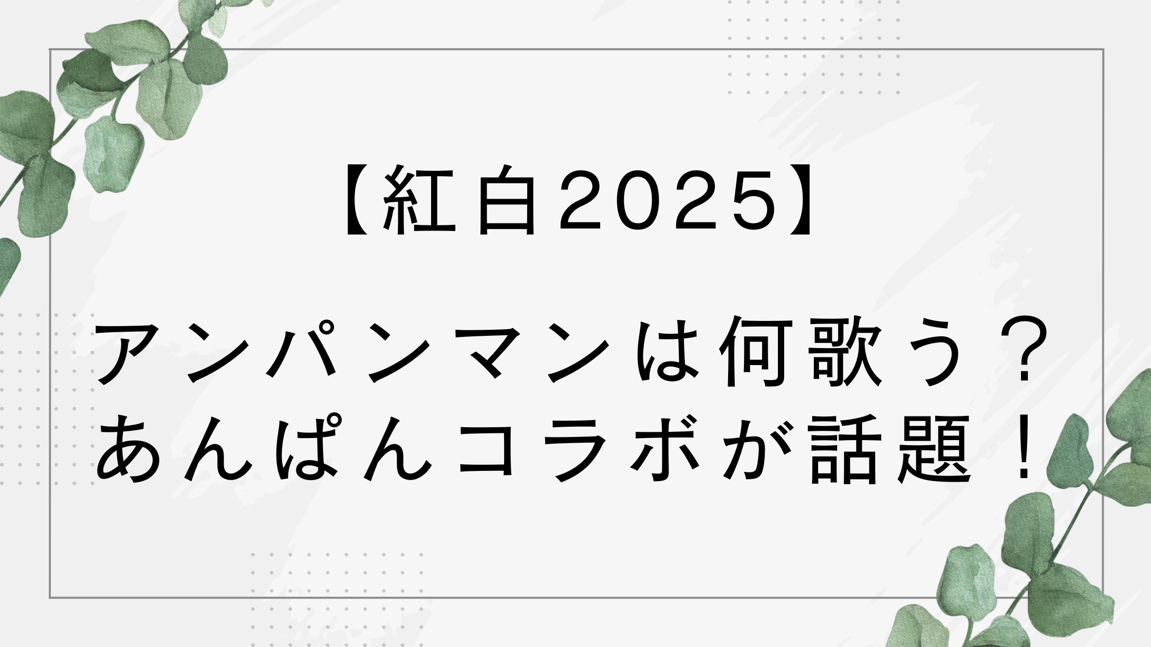 【紅白2025】アンパンマンは何歌う？アンパンマンのマーチで朝ドラあんぱんとコラボ！