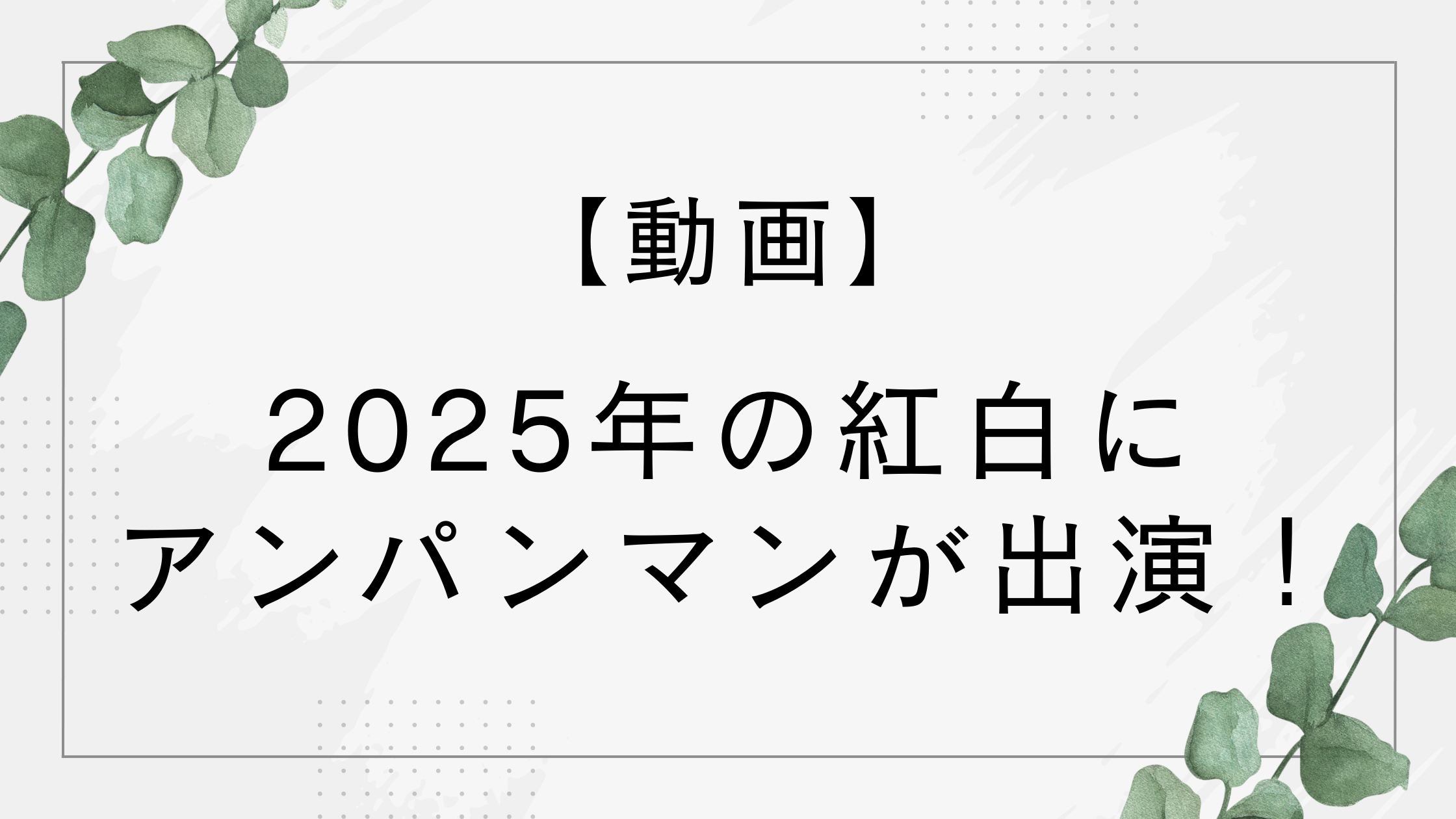 【動画】紅白2025にアンパンマン！あんぱん出演の今田美桜や北村匠海と共演が話題