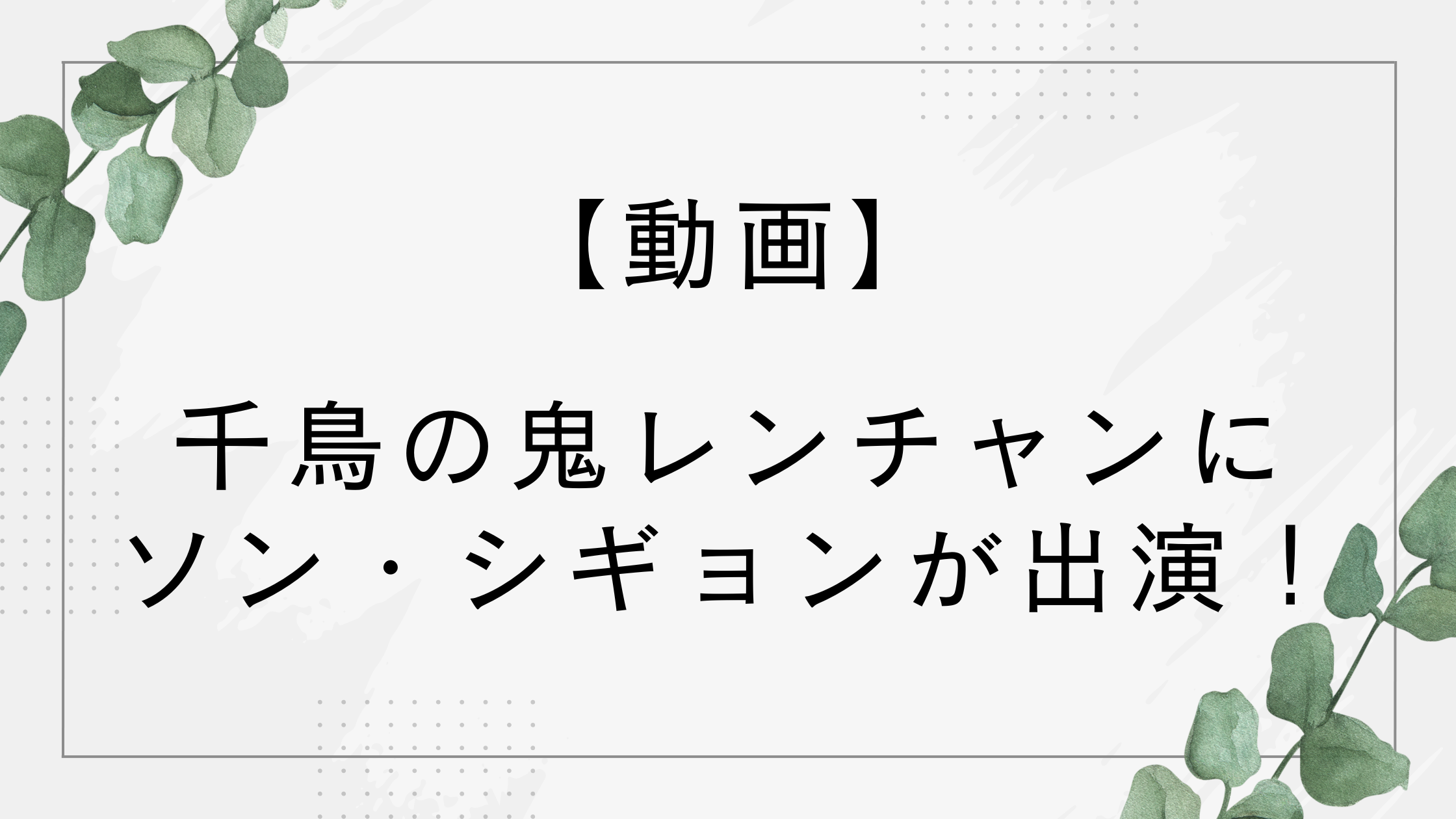 【動画】千鳥の鬼レンチャンにソン・シギョンが出演！歌上手いし声綺麗と話題に