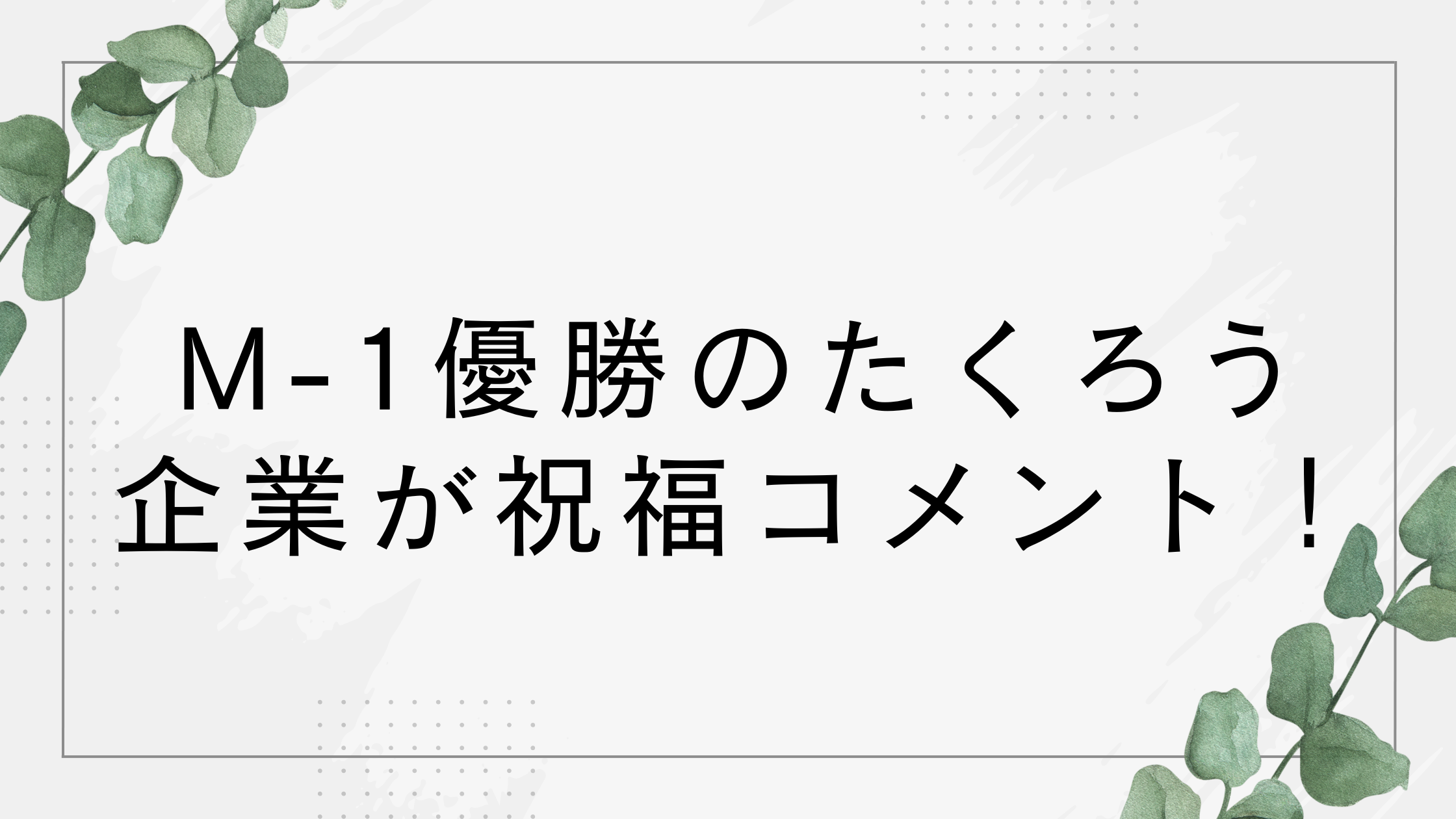 M-1優勝のたくろうへ企業が祝福！ネタに出たGoogle・Yahoo・トヨタ・JTBなどコメント紹介