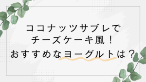 ココナッツサブレでチーズケーキ風！ヨーグルトの種類は何がおすすめ？