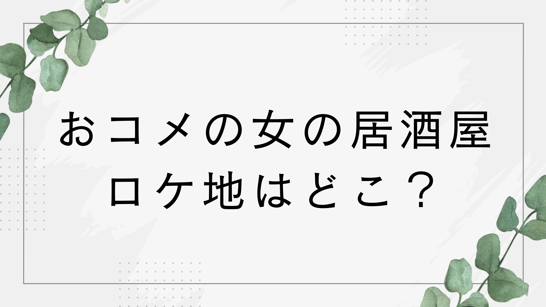 【おコメの女】ロケ地の居酒屋はどこ？松嶋菜々子(米田正子)の行きつけは宝泉！