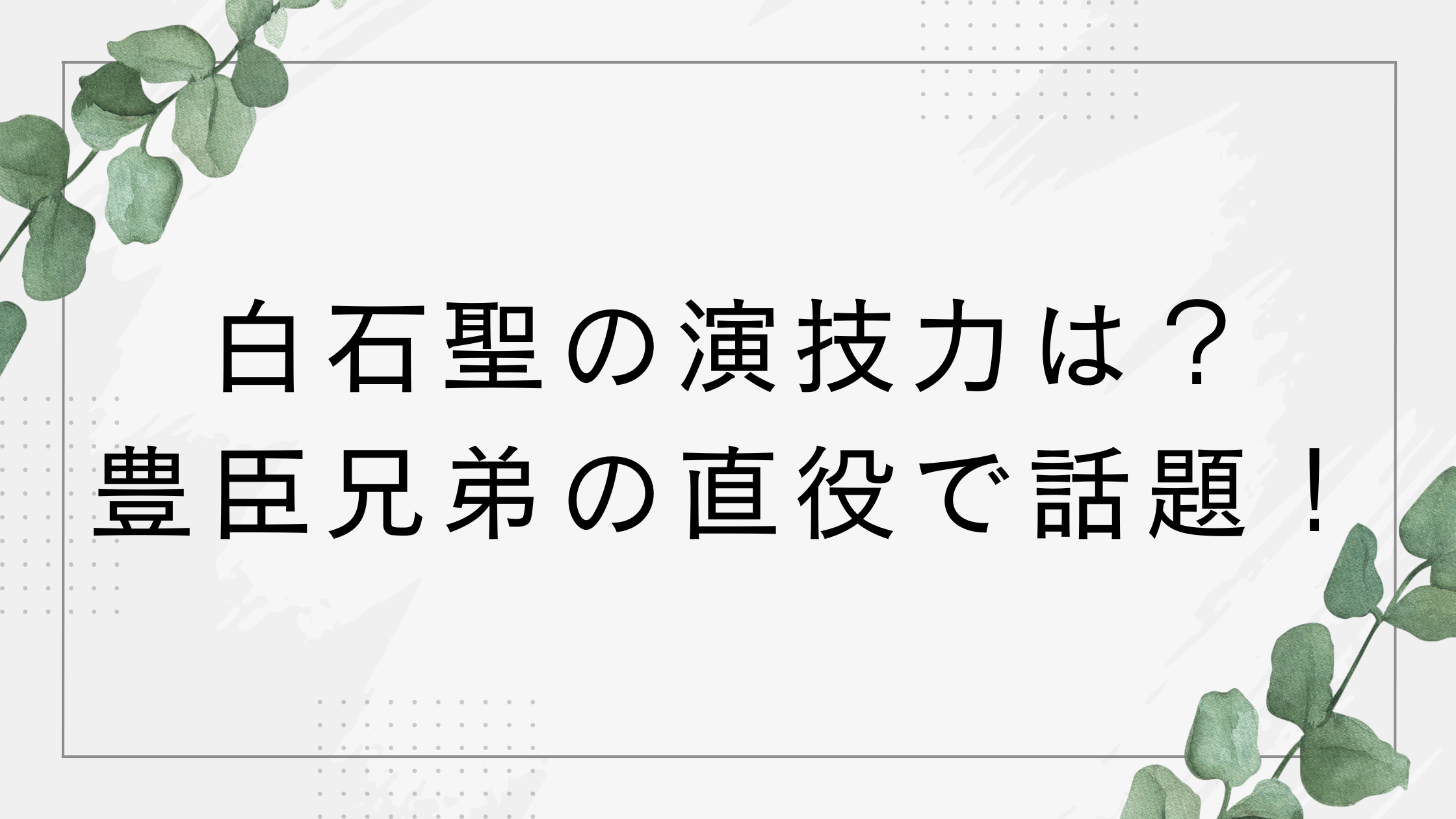 白石聖の演技力は?上手い?下手?大河ドラマ豊臣兄弟の代役で話題!
