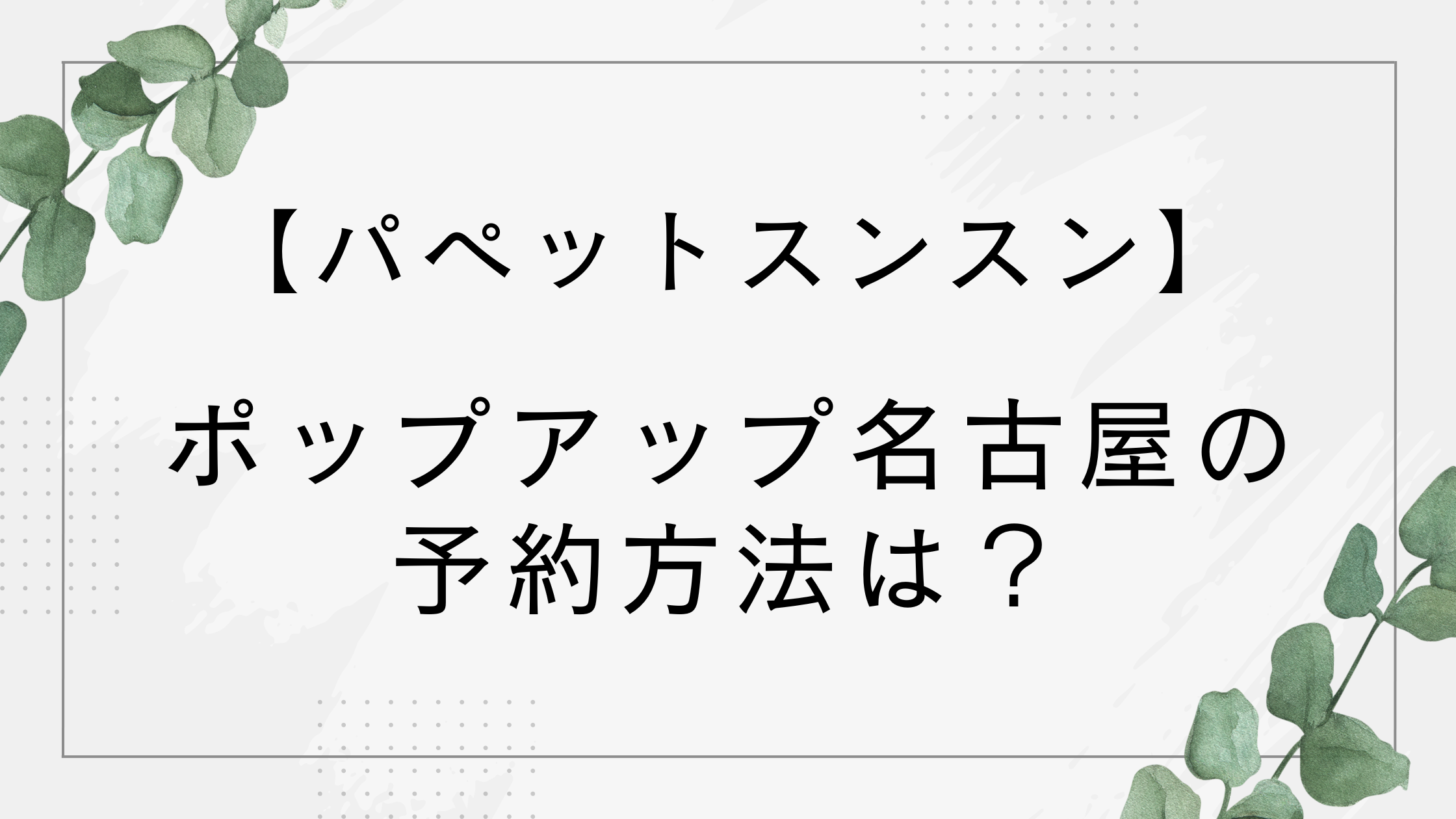 【パペットスンスン】ポップアップ名古屋の予約方法は？抽選はいつまで？【2026】