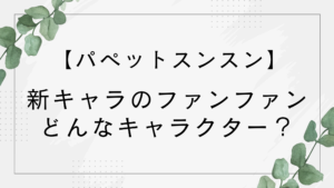 【ファンファン】パペットスンスンの新キャラはどんなキャラクター？漫画に登場って本当？