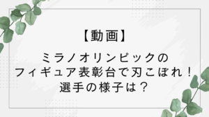 【動画】ミラノオリンピックのフィギュア表彰台で刃こぼれ！ブレード気にする選手も