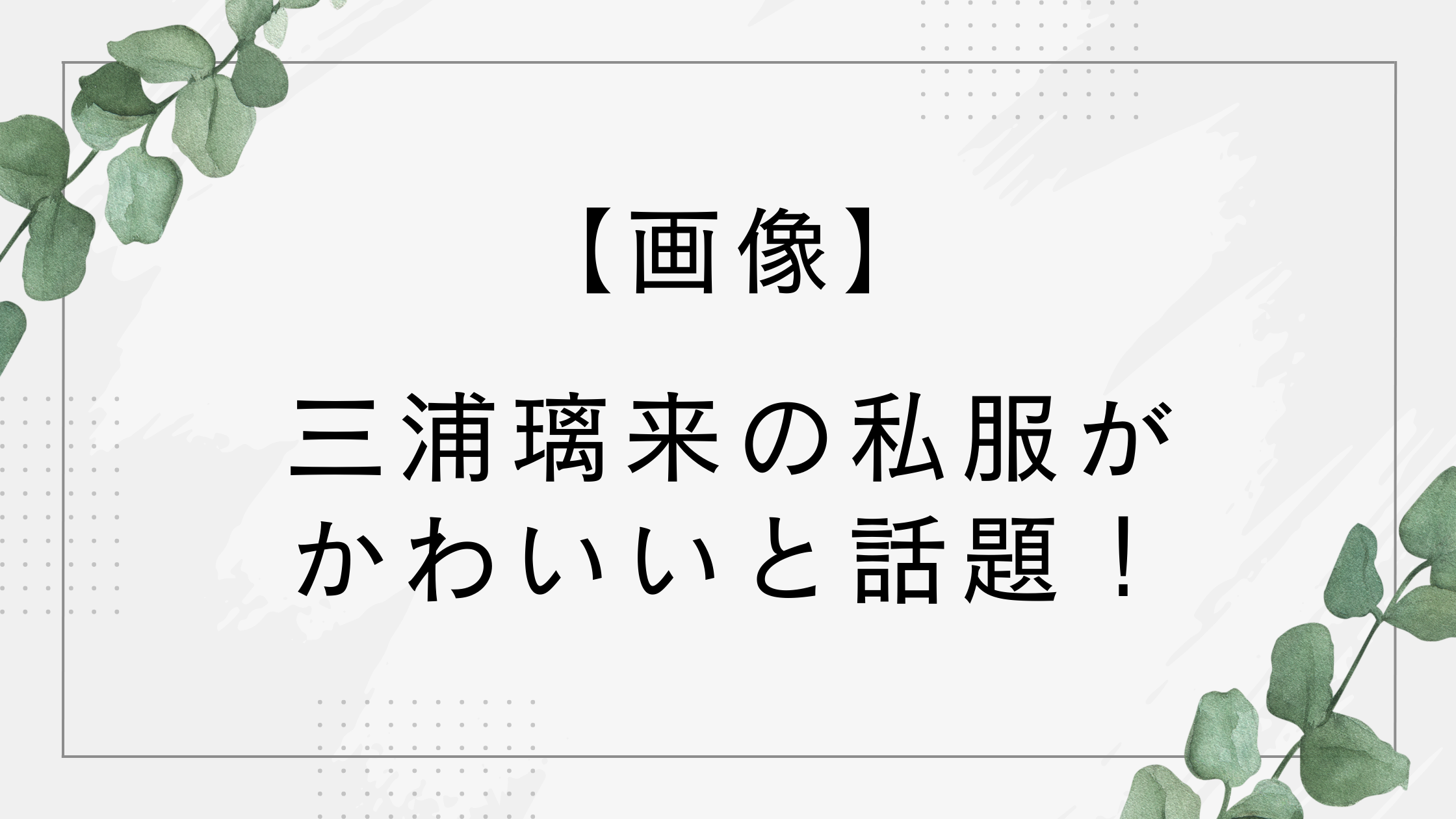 【画像】三浦璃来の私服がかわいい！小柄ながらバランス良いコーデが話題
