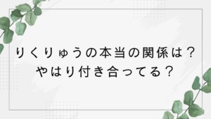 【りくりゅう】本当の関係は！付き合ってる？結婚発表はした？恋人・夫婦みたいと話題！