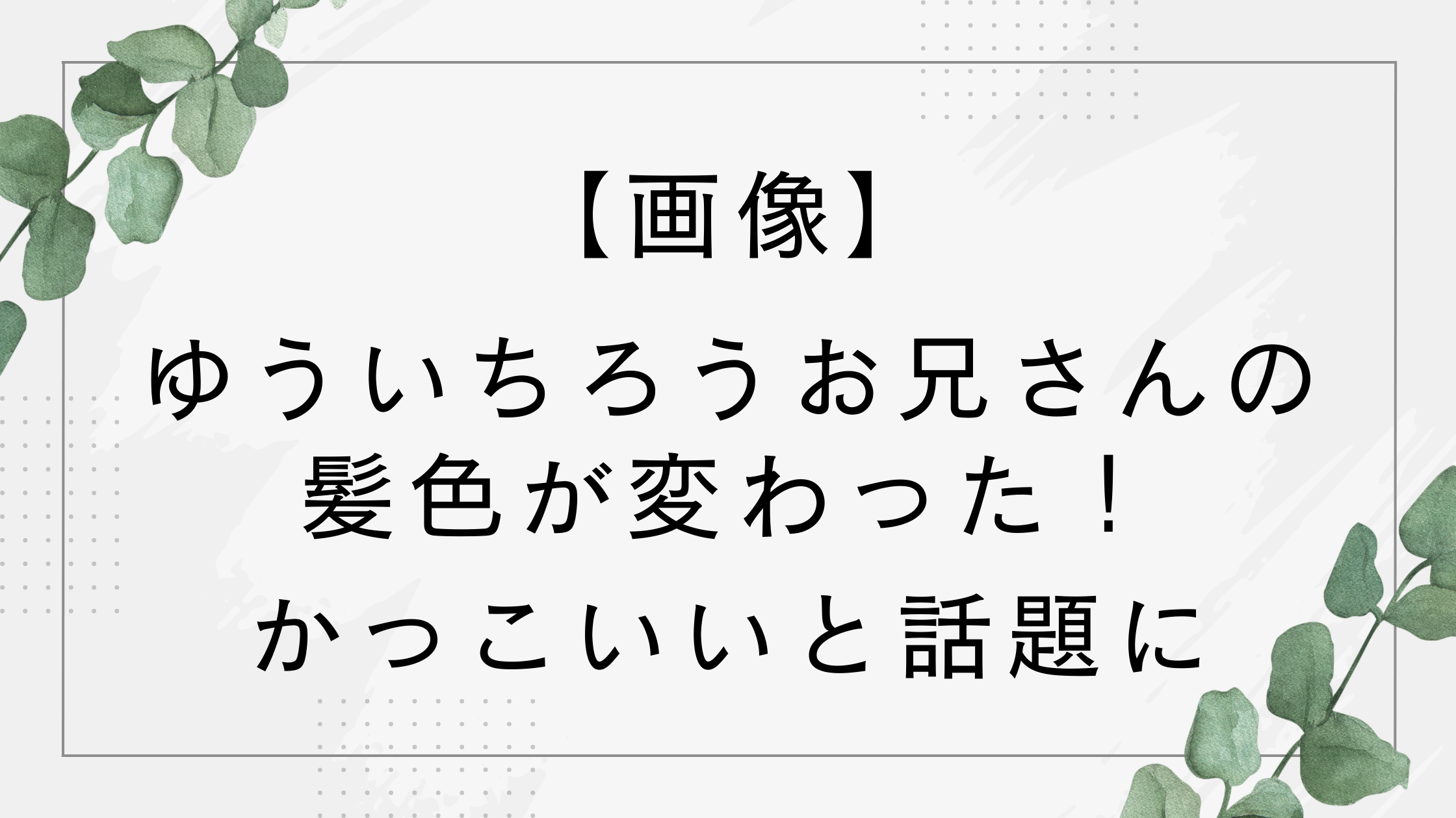 【画像】ゆういちろうお兄さんの髪色が変わった？かっこいいと話題に！【おかあさんといっしょ】