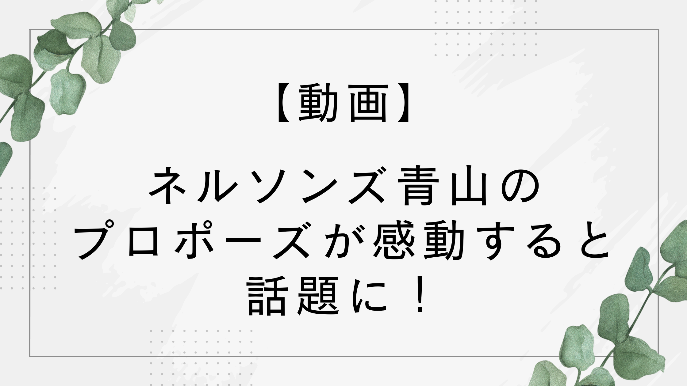 【動画】ネルソンズ青山のプロポーズが感動すると話題に！【水曜日のダウンタウン】