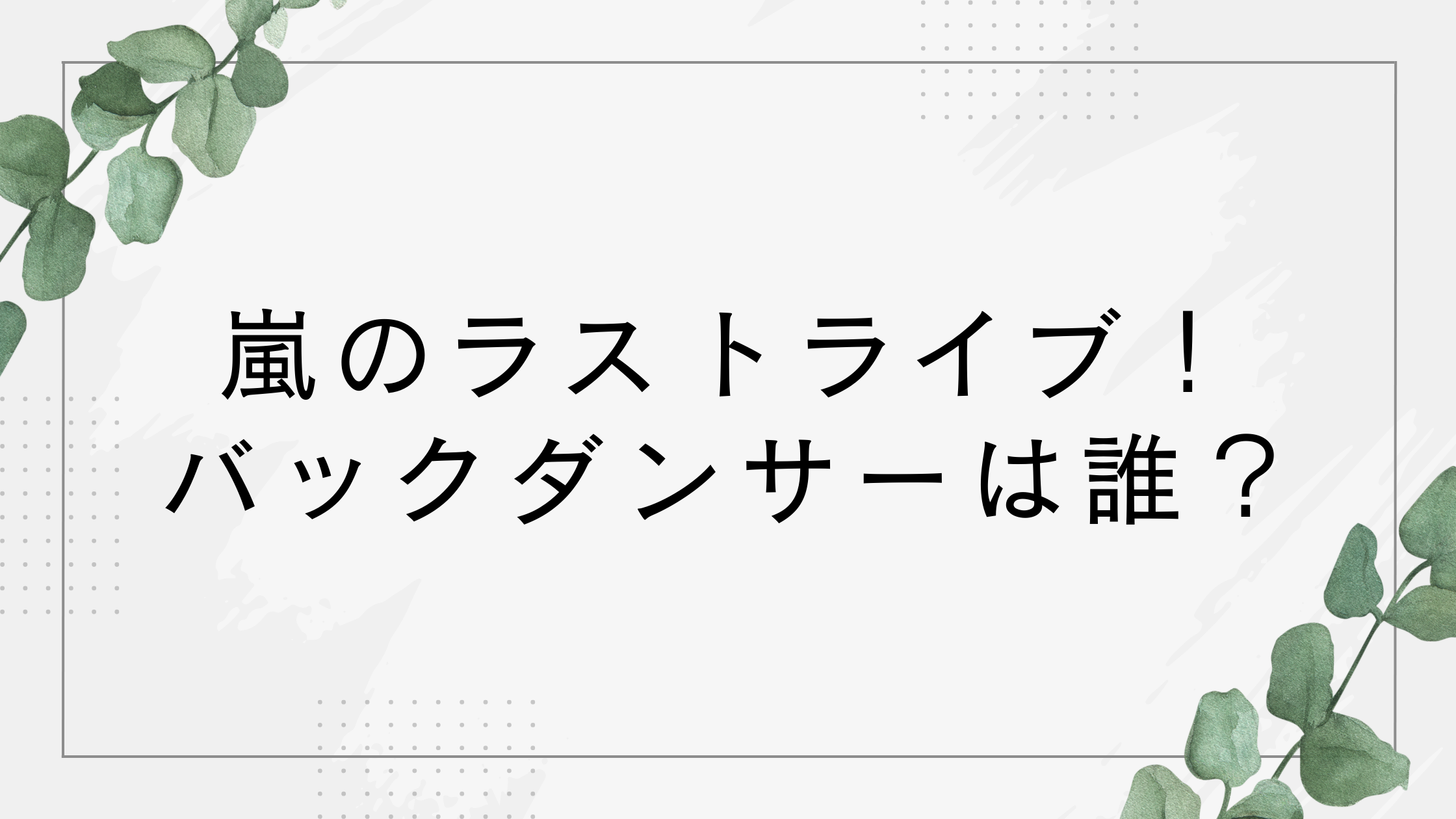 嵐のバックダンサーは誰？ACEes(エイシーズ)がバック担当！【ラストライブ2026】