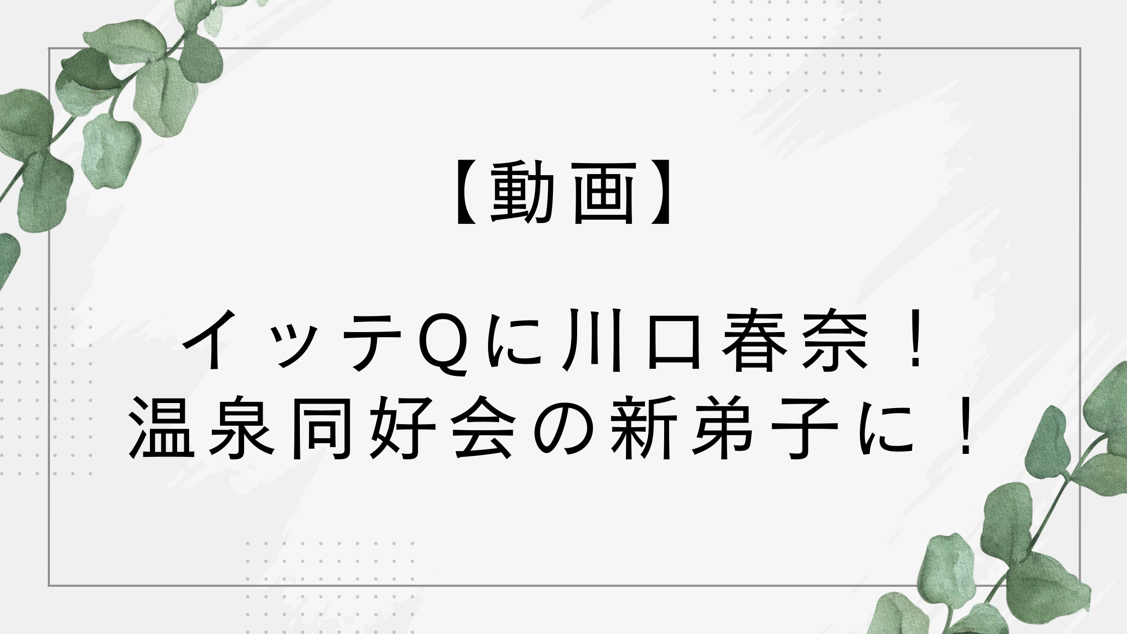 【動画】イッテqに川口春奈!温泉同好会ニュージーランドロケがすごいと話題に!