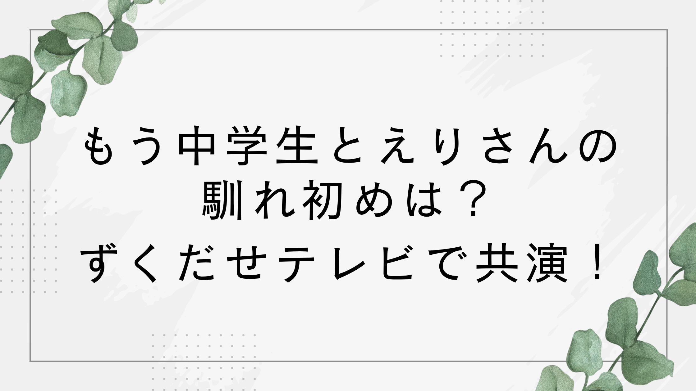 もう中学生とえりさんの馴れ初めは?出会いは長野県?有吉の壁での結婚発表が話題に!