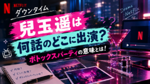 【ダウンタイム】兒玉遥は何話のどこに出演？ボトックスパーティの意味とは！