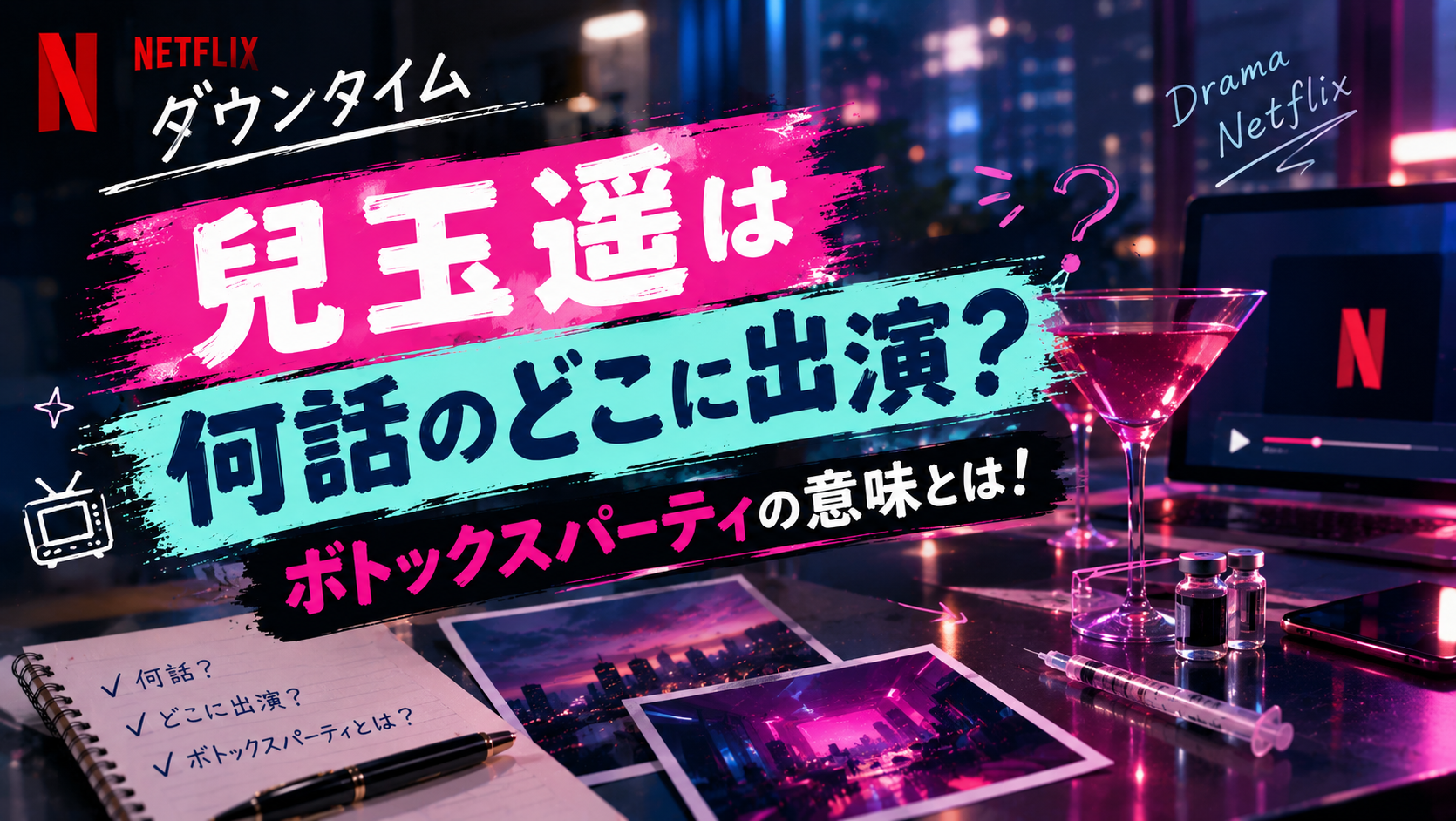 【ダウンタイム】兒玉遥は何話のどこに出演？ボトックスパーティの意味とは！